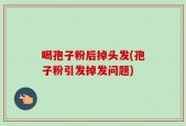 喝孢子粉后掉头发(孢子粉引发掉发问题)