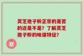 灵芝孢子粉正宗的是苦的还是不是？了解灵芝孢子粉的味道特征？