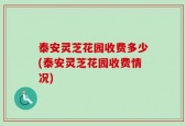 泰安灵芝花园收费多少(泰安灵芝花园收费情况)