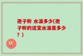 孢子粉 水温多少(孢子粉的适宜水温是多少？)
