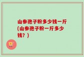 山参孢子粉多少钱一斤(山参孢子粉一斤多少钱？)