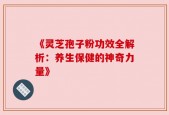 《灵芝孢子粉功效全解析：养生保健的神奇力量》