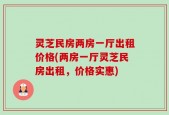 灵芝民房两房一厅出租价格(两房一厅灵芝民房出租，价格实惠)