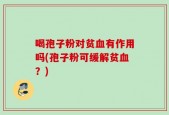 喝孢子粉对贫血有作用吗(孢子粉可缓解贫血？)