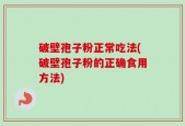 破壁孢子粉正常吃法(破壁孢子粉的正确食用方法)