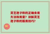灵芝孢子粉的正确食用方法和用量？详解灵芝孢子粉的服用技巧？