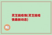 灵芝园疫情(灵芝园疫情最新动态)