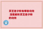 灵芝孢子粉有哪些功效 深度解析灵芝孢子粉的功效