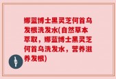 娜蓝博士黑灵芝何首乌发根洗发水(自然草本萃取，娜蓝博士黑灵芝何首乌洗发水，营养滋养发根)