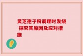 灵芝孢子粉调理时发烧 探究其原因及应对措施