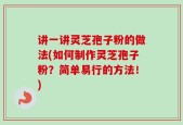 讲一讲灵芝孢子粉的做法(如何制作灵芝孢子粉？简单易行的方法！)