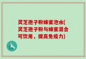 灵芝孢子粉蜂蜜泡水(灵芝孢子粉与蜂蜜混合可饮用，提高免疫力)