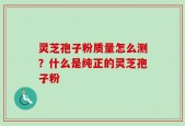灵芝孢子粉质量怎么测？什么是纯正的灵芝孢子粉
