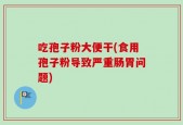 吃孢子粉大便干(食用孢子粉导致严重肠胃问题)