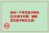 请问一下灵芝孢子粉的红(红孢子对策：破解灵芝孢子粉红之谜)