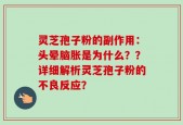 灵芝孢子粉的副作用：头晕脑胀是为什么？？详细解析灵芝孢子粉的不良反应？