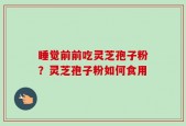 睡觉前前吃灵芝孢子粉？灵芝孢子粉如何食用