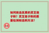如何挑选优质的灵芝孢子粉？灵芝孢子粉的质量检测和选购方法？