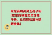京东商城买灵芝孢子粉(京东商城售卖灵芝孢子粉，让您轻松滋补照顾身体)