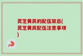 灵芝黄芪的配伍禁忌(灵芝黄芪配伍注意事项)