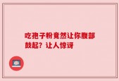 吃孢子粉竟然让你腹部鼓起？让人惊讶