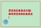 灵芝市红色景点介绍(探寻灵芝市的红色景点)