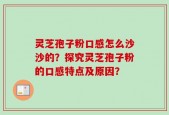 灵芝孢子粉口感怎么沙沙的？探究灵芝孢子粉的口感特点及原因？