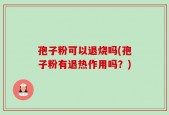 孢子粉可以退烧吗(孢子粉有退热作用吗？)