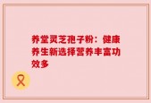 养堂灵芝孢子粉：健康养生新选择营养丰富功效多