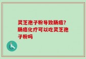 灵芝孢子粉导致肠癌？肠癌化疗可以吃灵芝孢子粉吗