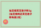 仙芝楼灵芝孢子粉1g(仙芝楼纯正灵芝孢子粉每袋1克)