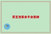 灵芝泡茶会不会苦掉