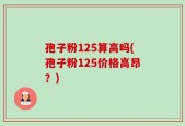 孢子粉125算高吗(孢子粉125价格高昂？)