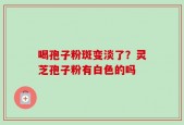 喝孢子粉斑变淡了？灵芝孢子粉有白色的吗
