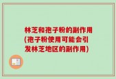 林芝和孢子粉的副作用(孢子粉使用可能会引发林芝地区的副作用)