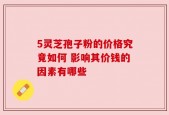 5灵芝孢子粉的价格究竟如何 影响其价钱的因素有哪些
