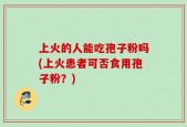 上火的人能吃孢子粉吗(上火患者可否食用孢子粉？)