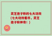 灵芝孢子粉的七大功效(七大功效看尽，灵芝孢子粉神奇！)