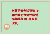 赵灵芝双色球预测103(赵灵芝为双色球爱好者献出103期专业预测)