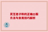 灵芝孢子粉的正确口服方法与食用技巧解析