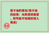 孢子油的用处(孢子油的应用：从防腐到美容，你可能不知道的惊人用途)