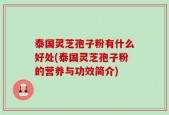 泰国灵芝孢子粉有什么好处(泰国灵芝孢子粉的营养与功效简介)