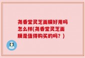 尧香堂灵芝面膜好用吗怎么样(尧香堂灵芝面膜是值得购买的吗？)