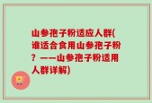 山参孢子粉适应人群(谁适合食用山参孢子粉？——山参孢子粉适用人群详解)