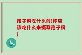 孢子粉吃什么的(你应该吃什么来摄取孢子粉)