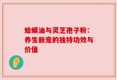 蛤蟆油与灵芝孢子粉：养生新宠的独特功效与价值