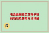 屯昌县破壁灵芝孢子粉的功效及使用方法详解