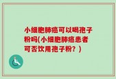 小细胞肺癌可以喝孢子粉吗(小细胞肺癌患者可否饮用孢子粉？)