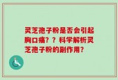 灵芝孢子粉是否会引起胸口痛？？科学解析灵芝孢子粉的副作用？