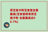 灵芝孢子粉芝素堂含量最高(芝素堂研发灵芝孢子粉 含量最高达98.7%)
